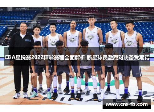 CBA星锐赛2022精彩赛程全面解析 新星球员激烈对决备受期待 CBA星锐赛2022精彩赛程全面解析 新星球员激烈对决备受期待