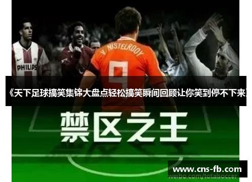 《天下足球搞笑集锦大盘点轻松搞笑瞬间回顾让你笑到停不下来》 《天下足球搞笑集锦大盘点轻松搞笑瞬间回顾让你笑到停不下来》