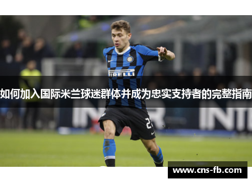 如何加入国际米兰球迷群体并成为忠实支持者的完整指南