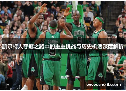 凯尔特人夺冠之路中的重重挑战与历史机遇深度解析