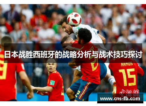 日本战胜西班牙的战略分析与战术技巧探讨