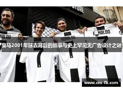 皇马2001年球衣背后的故事与史上罕见无广告设计之谜