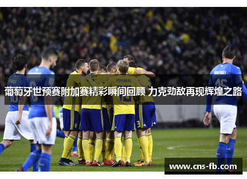 葡萄牙世预赛附加赛精彩瞬间回顾 力克劲敌再现辉煌之路