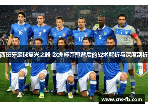 西班牙足球复兴之路 欧洲杯夺冠背后的战术解析与深度剖析