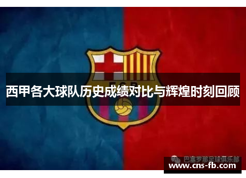 西甲各大球队历史成绩对比与辉煌时刻回顾 西甲各大球队历史成绩对比与辉煌时刻回顾