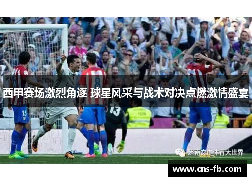 西甲赛场激烈角逐 球星风采与战术对决点燃激情盛宴