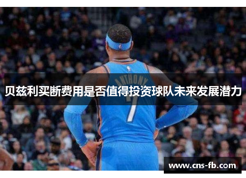 贝兹利买断费用是否值得投资球队未来发展潜力