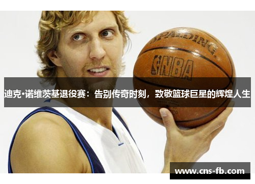 迪克·诺维茨基退役赛：告别传奇时刻，致敬篮球巨星的辉煌人生