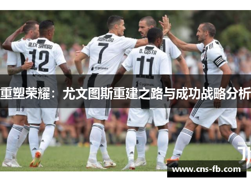 重塑荣耀:尤文图斯重建之路与成功战略分析 重塑荣耀:尤文图斯重建之路与成功战略分析