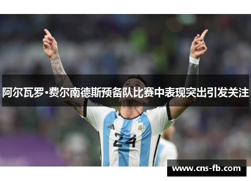 阿尔瓦罗·费尔南德斯预备队比赛中表现突出引发关注