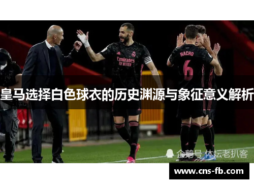 皇马选择白色球衣的历史渊源与象征意义解析