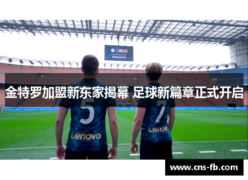 金特罗加盟新东家揭幕 足球新篇章正式开启