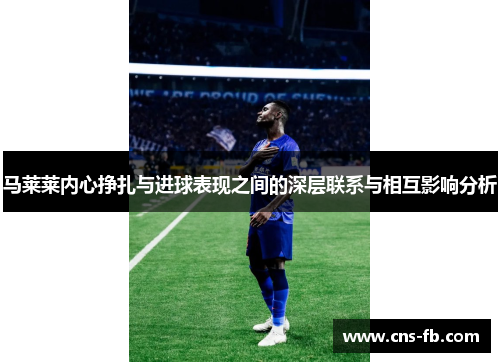 马莱莱内心挣扎与进球表现之间的深层联系与相互影响分析