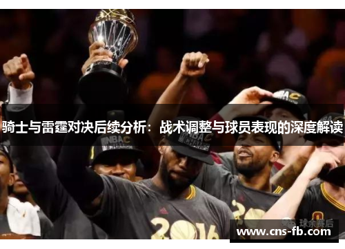 骑士与雷霆对决后续分析：战术调整与球员表现的深度解读