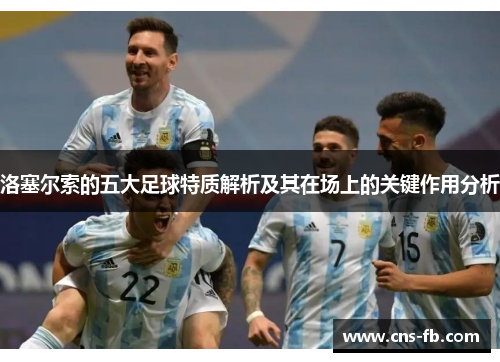 洛塞尔索的五大足球特质解析及其在场上的关键作用分析
