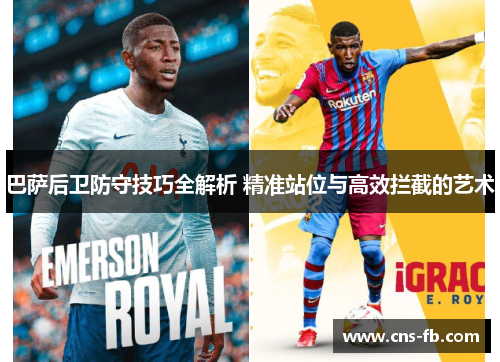巴萨后卫防守技巧全解析 精准站位与高效拦截的艺术 巴萨后卫防守技巧全解析 精准站位与高效拦截的艺术