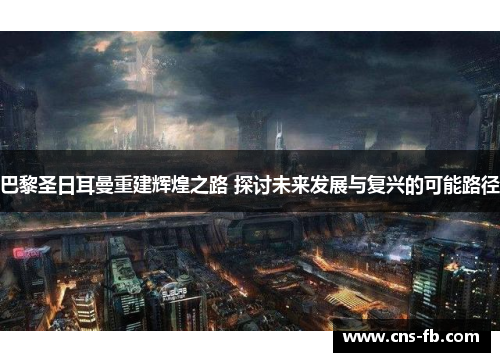 巴黎圣日耳曼重建辉煌之路 探讨未来发展与复兴的可能路径