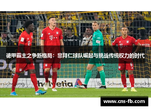 德甲霸主之争新格局：非拜仁球队崛起与挑战传统权力的时代