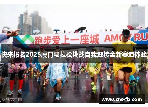 快来报名2025厦门马拉松挑战自我迎接全新赛道体验 快来报名2025厦门马拉松挑战自我迎接全新赛道体验