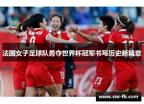 法国女子足球队勇夺世界杯冠军书写历史新篇章