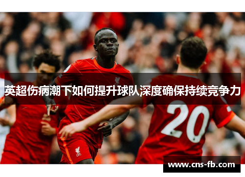 英超伤病潮下如何提升球队深度确保持续竞争力