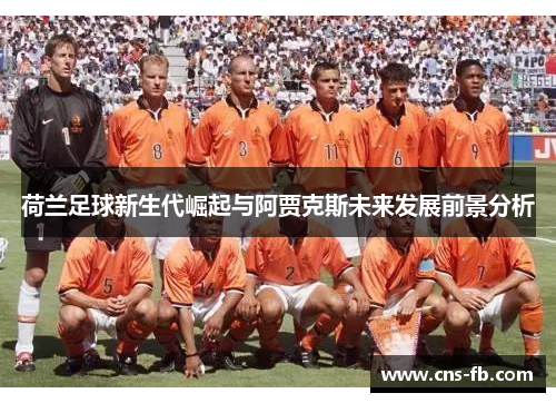 荷兰足球新生代崛起与阿贾克斯未来发展前景分析