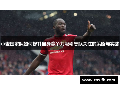 小麦国家队如何提升自身竞争力吸引曼联关注的策略与实践