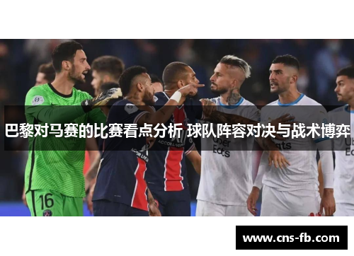 巴黎对马赛的比赛看点分析 球队阵容对决与战术博弈