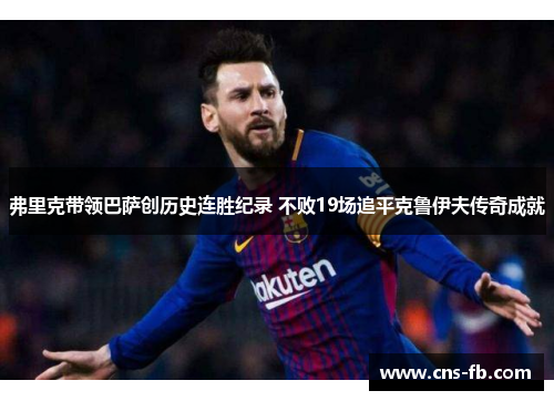 弗里克带领巴萨创历史连胜纪录 不败19场追平克鲁伊夫传奇成就