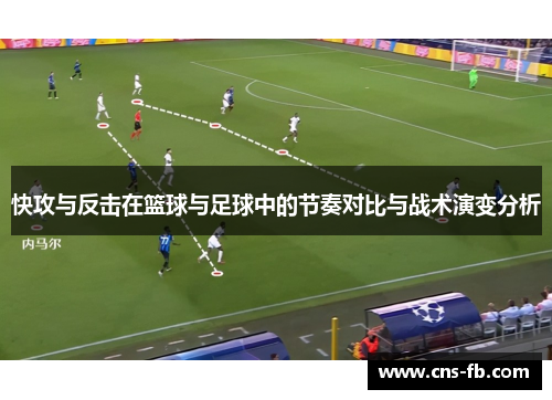 快攻与反击在篮球与足球中的节奏对比与战术演变分析