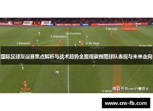 国际足球友谊赛焦点解析与战术趋势全面观察指南球队表现与未来走向