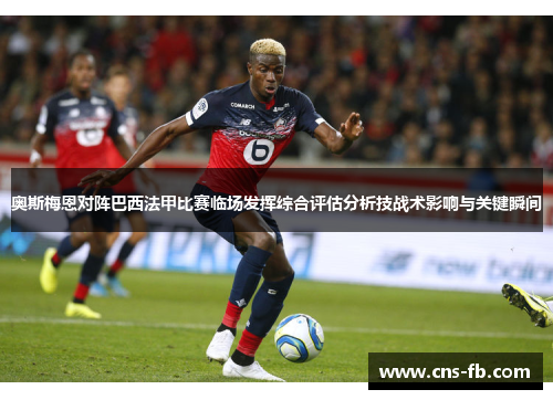 奥斯梅恩对阵巴西法甲比赛临场发挥综合评估分析技战术影响与关键瞬间