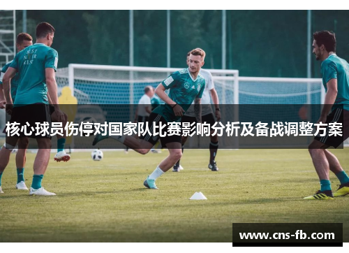 核心球员伤停对国家队比赛影响分析及备战调整方案