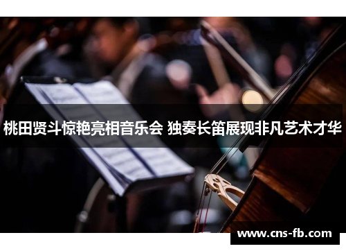 桃田贤斗惊艳亮相音乐会 独奏长笛展现非凡艺术才华