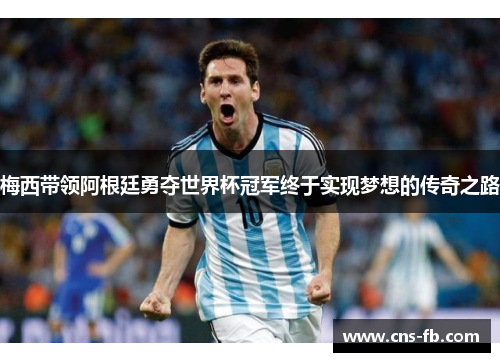 梅西带领阿根廷勇夺世界杯冠军终于实现梦想的传奇之路