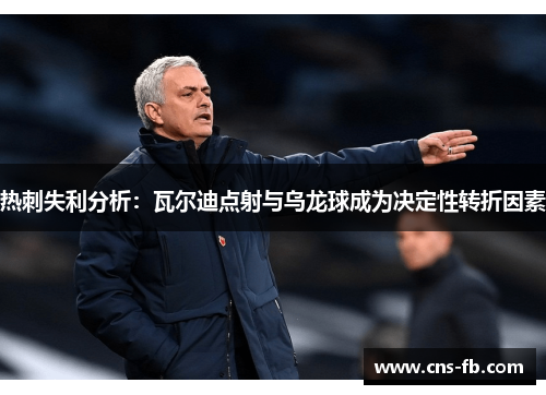 热刺失利分析：瓦尔迪点射与乌龙球成为决定性转折因素