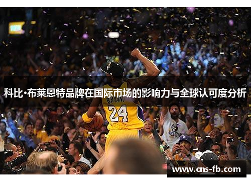 科比·布莱恩特品牌在国际市场的影响力与全球认可度分析