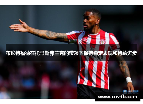布伦特福德在托马斯弗兰克的带领下保持稳定表现和持续进步