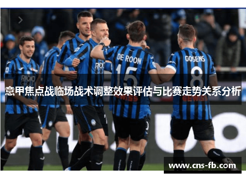 意甲焦点战临场战术调整效果评估与比赛走势关系分析 意甲焦点战临场战术调整效果评估与比赛走势关系分析