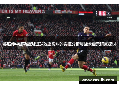 英超传中成功率对进球效率影响的实证分析与战术启示研究探讨 英超传中成功率对进球效率影响的实证分析与战术启示研究探讨