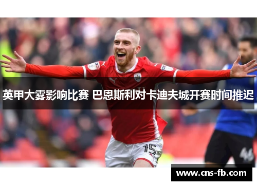 英甲大雾影响比赛 巴恩斯利对卡迪夫城开赛时间推迟