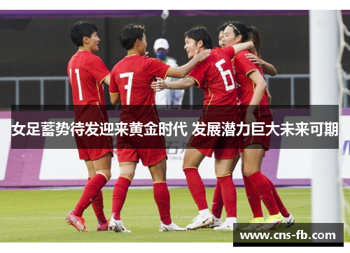女足蓄势待发迎来黄金时代 发展潜力巨大未来可期