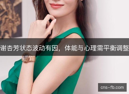 谢杏芳状态波动有因，体能与心理需平衡调整